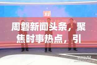 周磐新闻头条，聚焦时事热点，引领新闻前沿，传递时代最强音