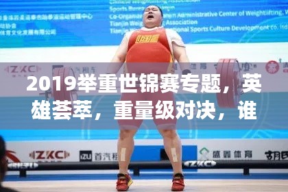 2019举重世锦赛专题，英雄荟萃，重量级对决，谁将称霸赛场？