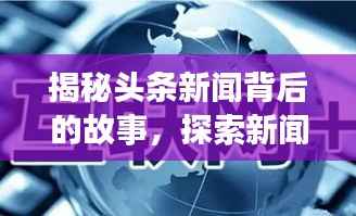 揭秘头条新闻背后的故事，探索新闻起源，追溯信息源头