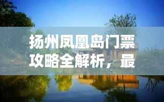 扬州凤凰岛门票攻略全解析,最新优惠信息一网打尽