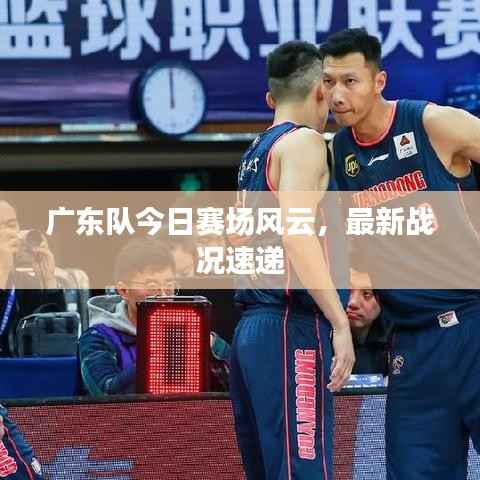 广东队今日赛场风云，最新战况速递