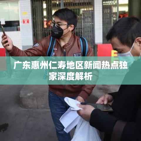 广东惠州仁寿地区新闻热点独家深度解析