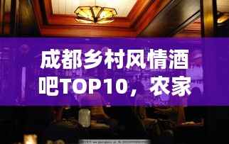 成都乡村风情酒吧TOP10，农家酒吧带你领略别样风情体验