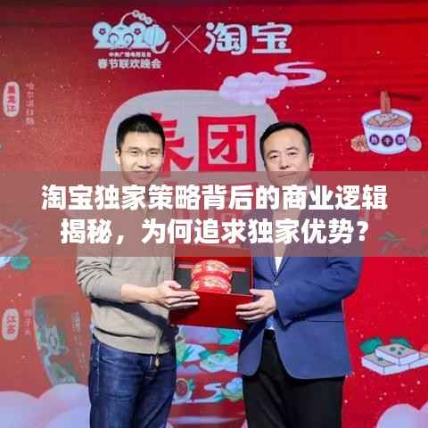 淘宝独家策略背后的商业逻辑揭秘，为何追求独家优势？