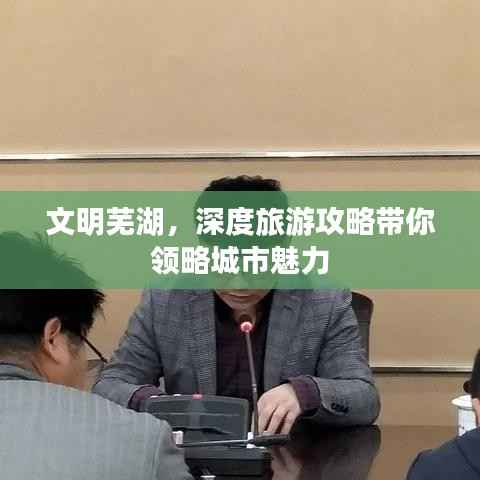 文明芜湖，深度旅游攻略带你领略城市魅力