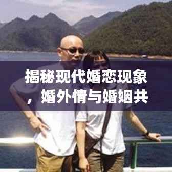揭秘现代婚恋现象，婚外情与婚姻共存之谜