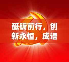 砥砺前行,创新永恒,成语中的不断改进与创新精神探讨