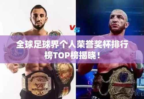 全球足球界个人荣誉奖杯排行榜TOP榜揭晓!