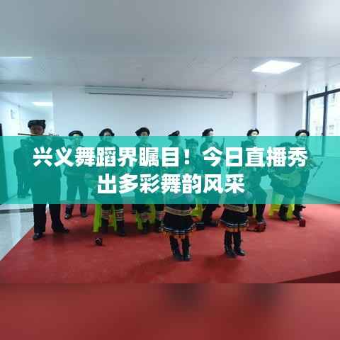 兴义舞蹈界瞩目！今日直播秀出多彩舞韵风采