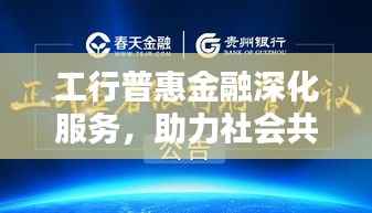 工行普惠金融深化服务，助力社会共享繁荣成果
