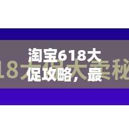 淘宝618大促攻略，最新玩法指南