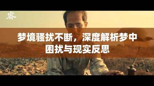 梦境骚扰不断，深度解析梦中困扰与现实反思