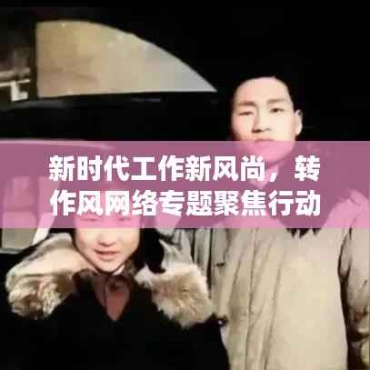 新时代工作新风尚，转作风网络专题聚焦行动