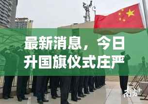 最新消息，今日升国旗仪式庄严举行，国旗威严展现