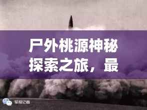 尸外桃源神秘探索之旅，最新攻略揭秘未知世界