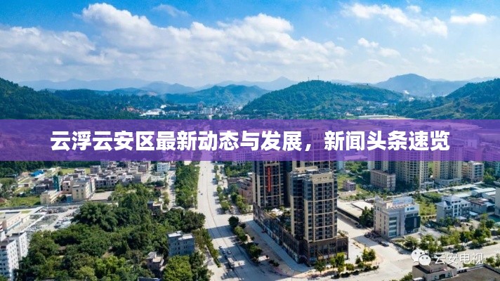 云浮云安区最新动态与发展，新闻头条速览