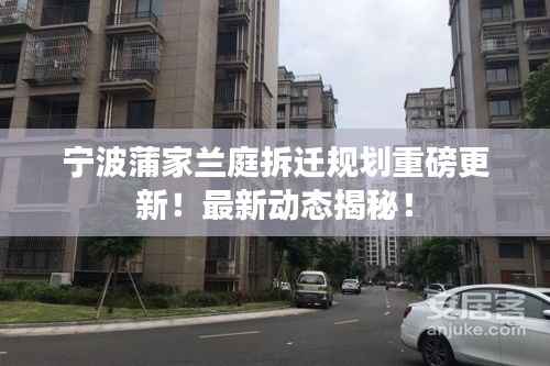 宁波蒲家兰庭拆迁规划重磅更新！最新动态揭秘！
