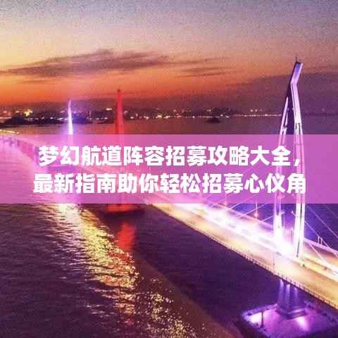 梦幻航道阵容招募攻略大全，最新指南助你轻松招募心仪角色！