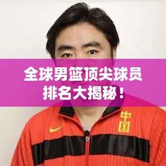 全球男篮顶尖球员排名大揭秘！