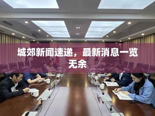 城郊新闻速递，最新消息一览无余