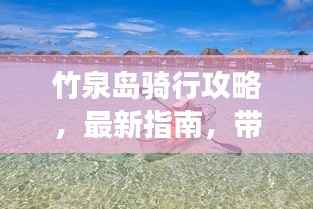 竹泉岛骑行攻略，最新指南，带你畅游自然之境！