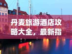 丹麦旅游酒店攻略大全，最新指南助你畅游丹麦！