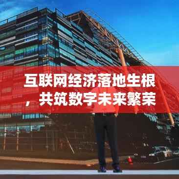 互联网经济落地生根，共筑数字未来繁荣时代