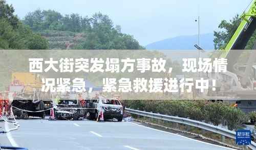 西大街突发塌方事故，现场情况紧急，紧急救援进行中！