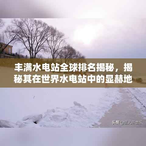 丰满水电站全球排名揭秘,揭秘其在世界水电站中的显赫地位