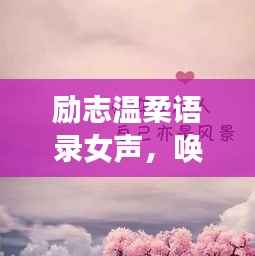 励志温柔语录女声，唤醒你内心的力量，温柔前行的心声