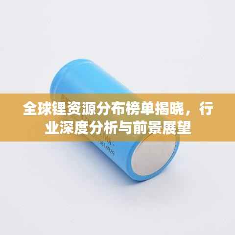 全球锂资源分布榜单揭晓，行业深度分析与前景展望