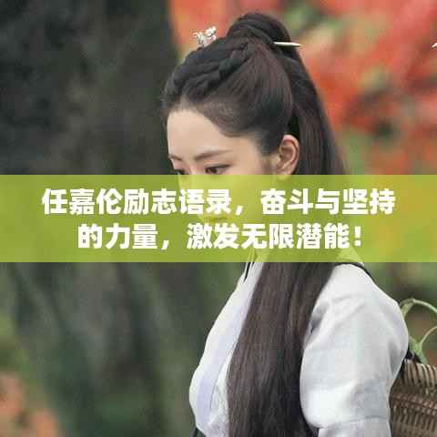 任嘉伦励志语录，奋斗与坚持的力量，激发无限潜能！