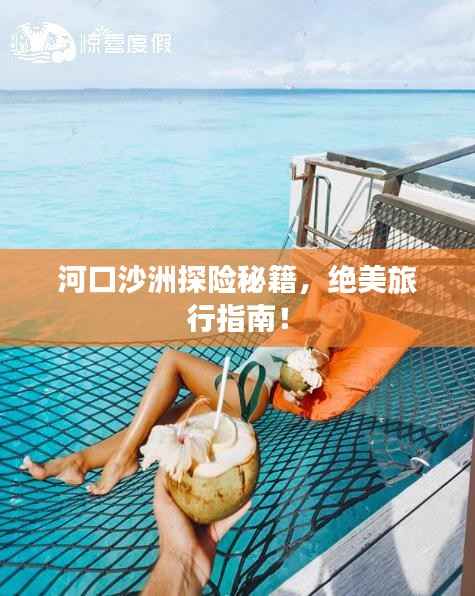 河口沙洲探险秘籍，绝美旅行指南！