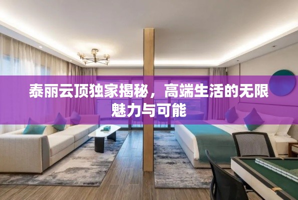 泰丽云顶独家揭秘，高端生活的无限魅力与可能