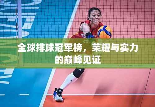 全球排球冠军榜,荣耀与实力的巅峰见证