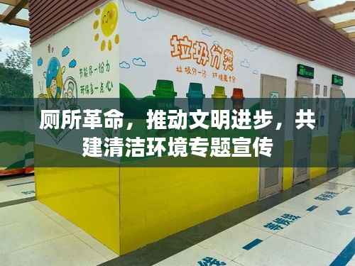 厕所革命，推动文明进步，共建清洁环境专题宣传
