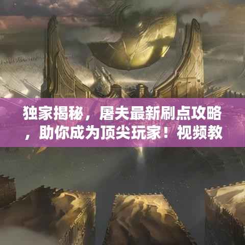 独家揭秘，屠夫最新刷点攻略，助你成为顶尖玩家！视频教程助你技能飞升