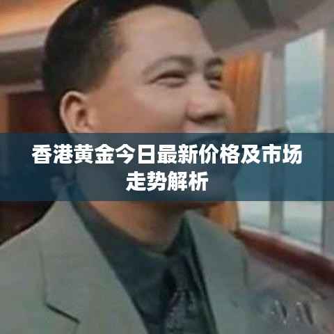 香港黄金今日最新价格及市场走势解析
