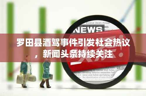 罗田县酒驾事件引发社会热议，新闻头条持续关注
