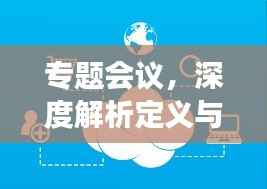 专题会议，深度解析定义与功能，一篇文章带你全面了解！