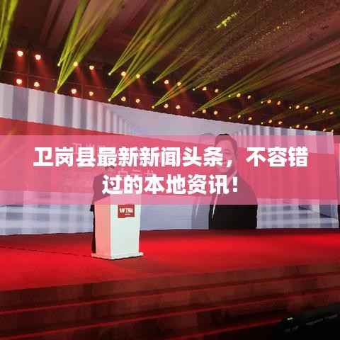 卫岗县最新新闻头条，不容错过的本地资讯！