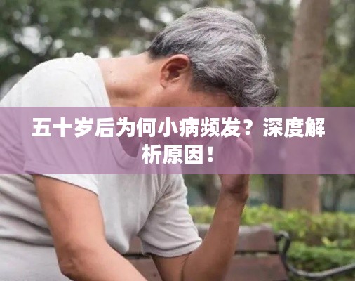 五十岁后为何小病频发？深度解析原因！