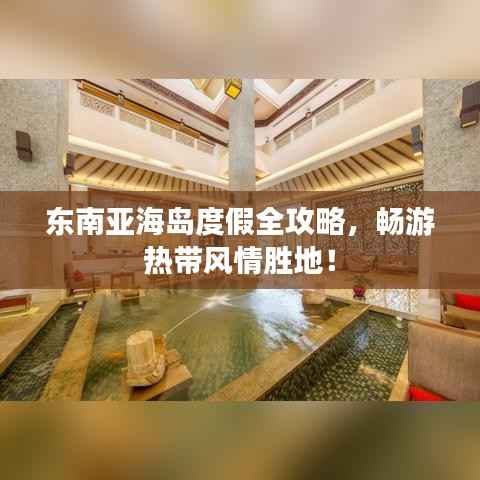 东南亚海岛度假全攻略，畅游热带风情胜地！