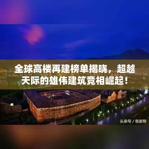 全球高楼再建榜单揭晓，超越天际的雄伟建筑竞相崛起！