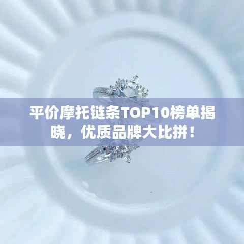 平价摩托链条TOP10榜单揭晓，优质品牌大比拼！