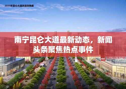 南宁昆仑大道最新动态,新闻头条聚焦热点事件