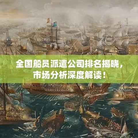 全国船员派遣公司排名揭晓,市场分析深度解读!