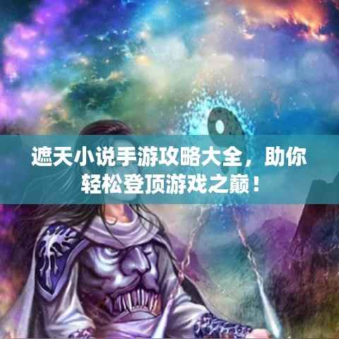 遮天小说手游攻略大全，助你轻松登顶游戏之巅！