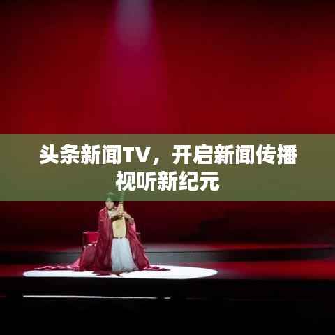 头条新闻TV,开启新闻传播视听新纪元