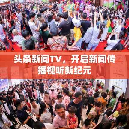 头条新闻TV,开启新闻传播视听新纪元